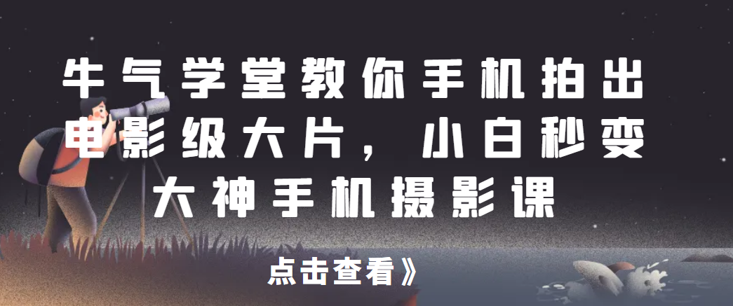 牛气学堂教你手机拍出电影级大片，小白秒变大神手机摄影课网赚项目-副业赚钱-互联网创业-资源整合创联技术服务