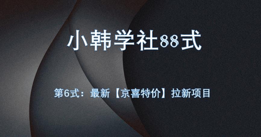 小韩学社88式第六式：最新京喜特价拉新项目，小白可操作网赚项目-副业赚钱-互联网创业-资源整合创联技术服务