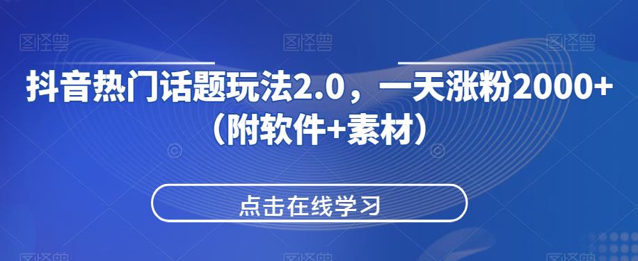 抖音热门话题玩法2.0，一天涨粉2000+（附软件+素材）网赚项目-副业赚钱-互联网创业-资源整合创联技术服务