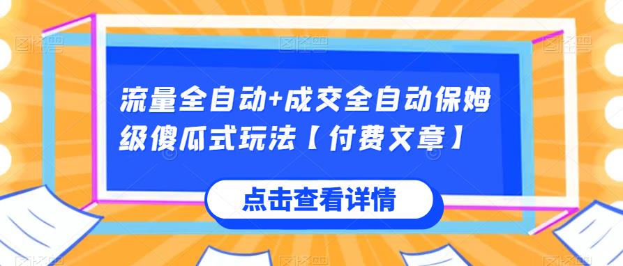 流量全自动+成交全自动保姆级傻瓜式玩法【付费文章】网赚项目-副业赚钱-互联网创业-资源整合创联技术服务